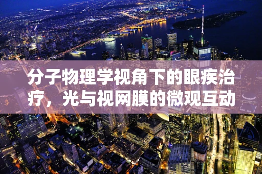 分子物理学视角下的眼疾治疗，光与视网膜的微观互动如何影响视力恢复？