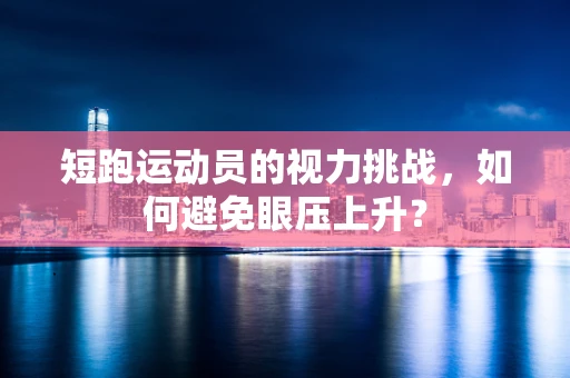 短跑运动员的视力挑战，如何避免眼压上升？