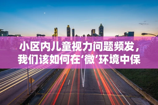 小区内儿童视力问题频发，我们该如何在‘微’环境中保护他们的眼睛？
