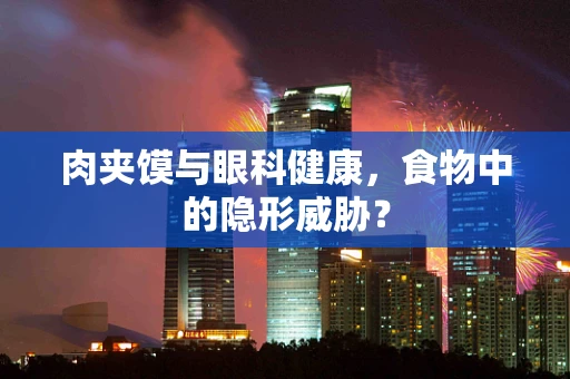 肉夹馍与眼科健康，食物中的隐形威胁？