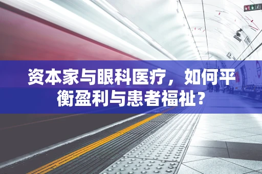 资本家与眼科医疗，如何平衡盈利与患者福祉？