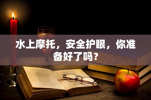 水上摩托，安全护眼，你准备好了吗？