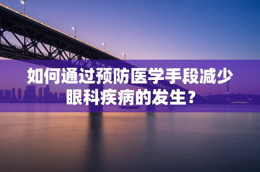 如何通过预防医学手段减少眼科疾病的发生？