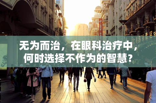 无为而治，在眼科治疗中，何时选择不作为的智慧？