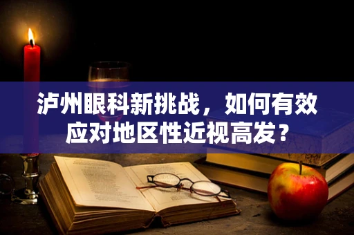 泸州眼科新挑战，如何有效应对地区性近视高发？