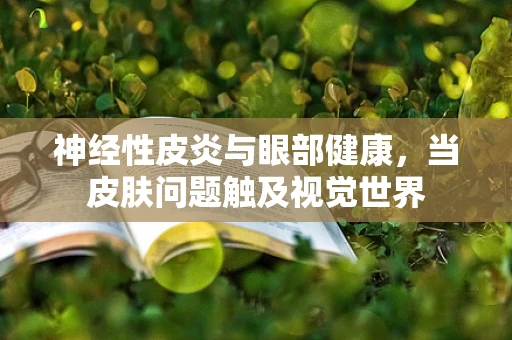 神经性皮炎与眼部健康，当皮肤问题触及视觉世界