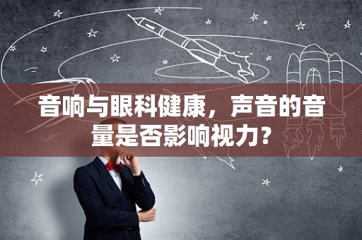 音响与眼科健康，声音的音量是否影响视力？