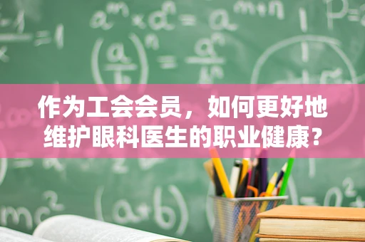 作为工会会员，如何更好地维护眼科医生的职业健康？