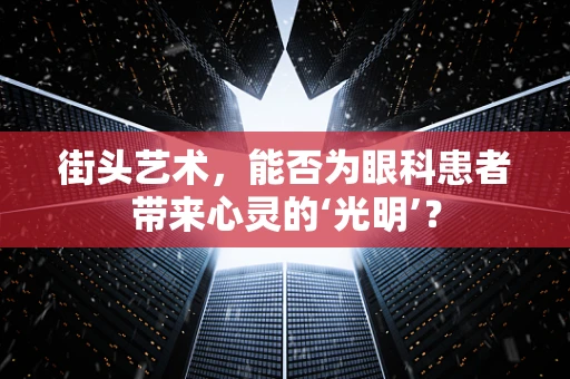 街头艺术，能否为眼科患者带来心灵的‘光明’？