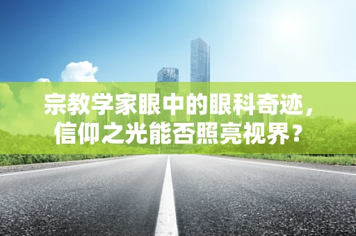 宗教学家眼中的眼科奇迹，信仰之光能否照亮视界？