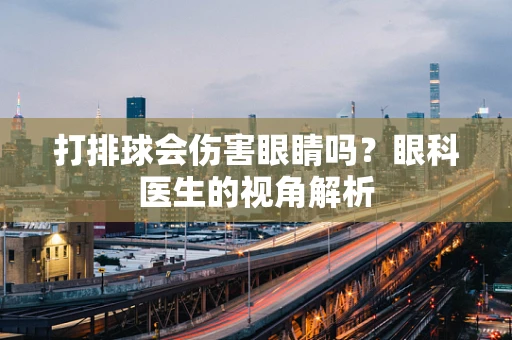 打排球会伤害眼睛吗？眼科医生的视角解析