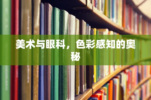 美术与眼科，色彩感知的奥秘