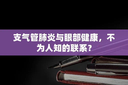 支气管肺炎与眼部健康，不为人知的联系？