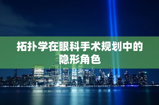 拓扑学在眼科手术规划中的隐形角色