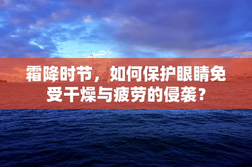 霜降时节，如何保护眼睛免受干燥与疲劳的侵袭？
