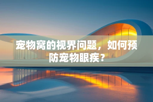 宠物窝的视界问题，如何预防宠物眼疾？