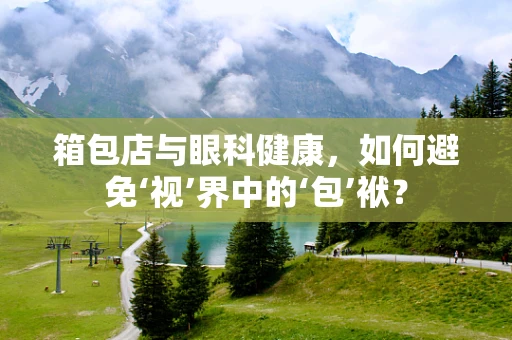 箱包店与眼科健康，如何避免‘视’界中的‘包’袱？