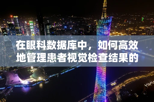 在眼科数据库中，如何高效地管理患者视觉检查结果的动态变化？
