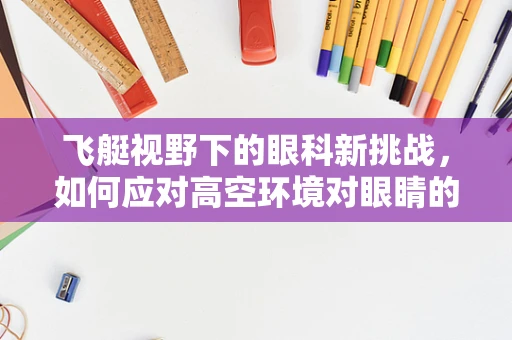 飞艇视野下的眼科新挑战，如何应对高空环境对眼睛的影响？
