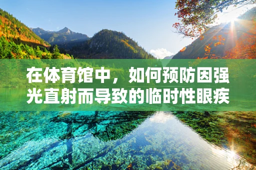 在体育馆中，如何预防因强光直射而导致的临时性眼疾？