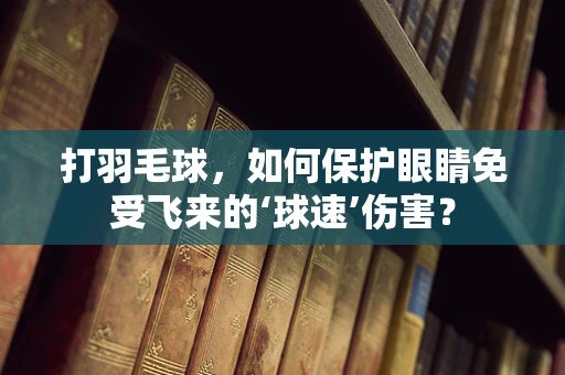 打羽毛球，如何保护眼睛免受飞来的‘球速’伤害？