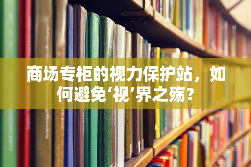 商场专柜的视力保护站，如何避免‘视’界之殇？