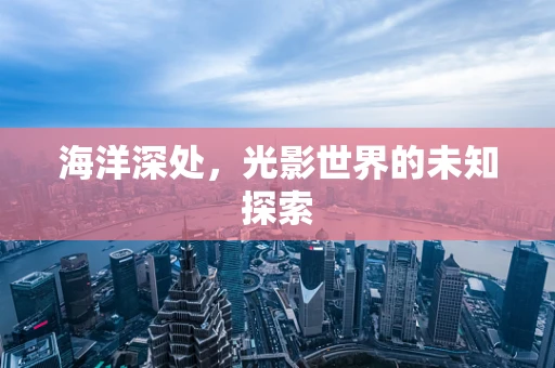 海洋深处，光影世界的未知探索