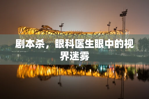 剧本杀，眼科医生眼中的视界迷雾