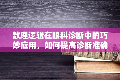 数理逻辑在眼科诊断中的巧妙应用，如何提高诊断准确率？