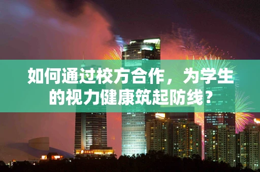 如何通过校方合作，为学生的视力健康筑起防线？