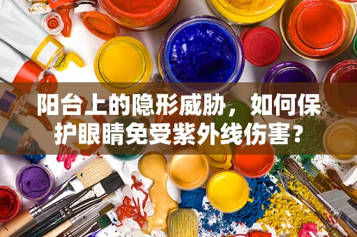 阳台上的隐形威胁，如何保护眼睛免受紫外线伤害？