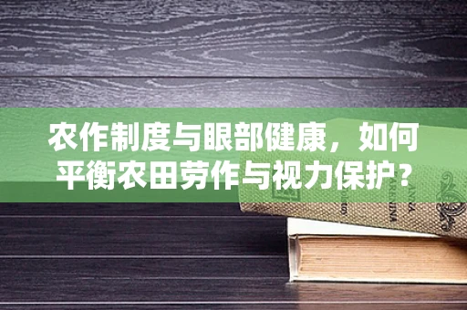 农作制度与眼部健康，如何平衡农田劳作与视力保护？