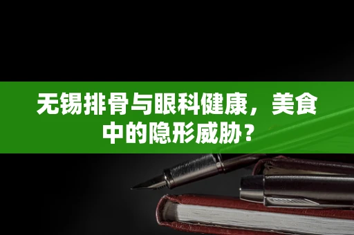 无锡排骨与眼科健康，美食中的隐形威胁？