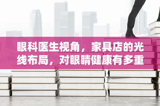 眼科医生视角，家具店的光线布局，对眼睛健康有多重要？