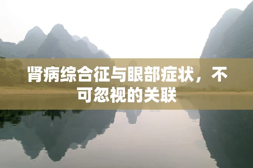 肾病综合征与眼部症状，不可忽视的关联