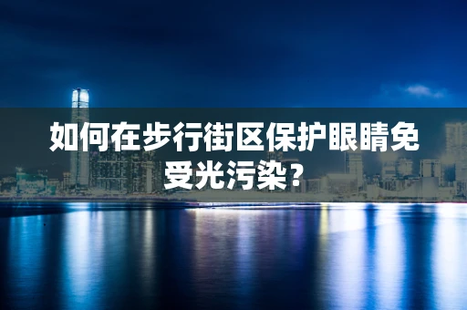 如何在步行街区保护眼睛免受光污染？