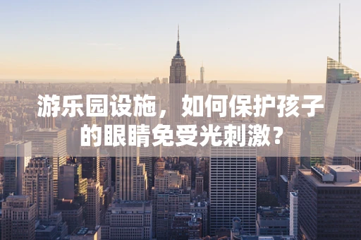 游乐园设施，如何保护孩子的眼睛免受光刺激？