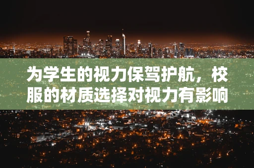 为学生的视力保驾护航，校服的材质选择对视力有影响吗？