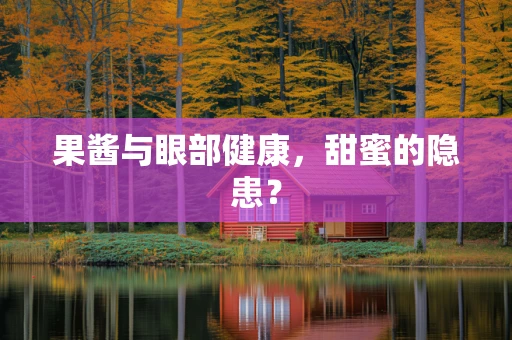 果酱与眼部健康，甜蜜的隐患？
