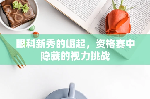 眼科新秀的崛起，资格赛中隐藏的视力挑战