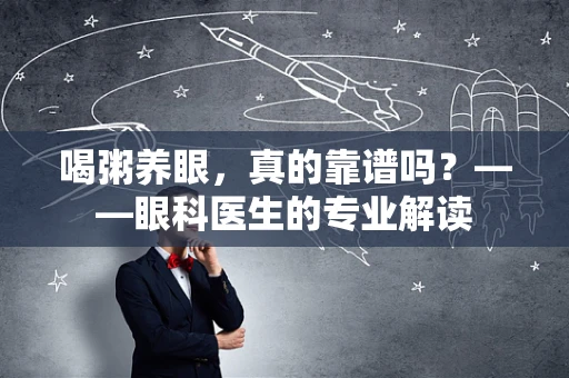喝粥养眼，真的靠谱吗？——眼科医生的专业解读