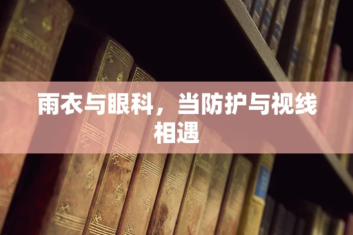 雨衣与眼科，当防护与视线相遇