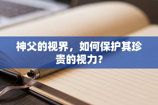 神父的视界，如何保护其珍贵的视力？