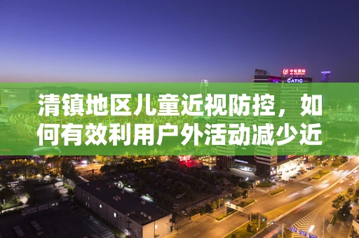 清镇地区儿童近视防控，如何有效利用户外活动减少近视风险？