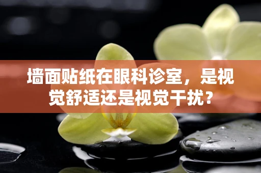 墙面贴纸在眼科诊室，是视觉舒适还是视觉干扰？