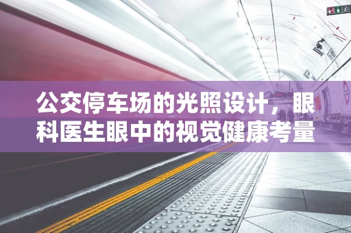 公交停车场的光照设计，眼科医生眼中的视觉健康考量