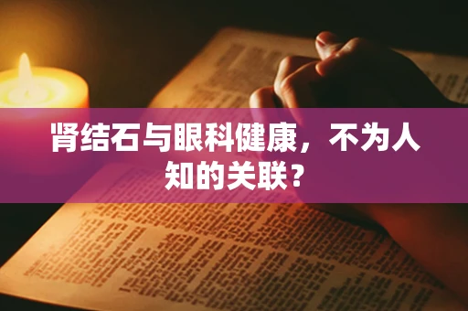 肾结石与眼科健康，不为人知的关联？