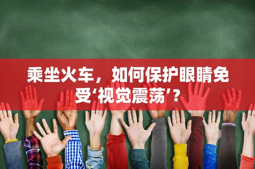 乘坐火车，如何保护眼睛免受‘视觉震荡’？