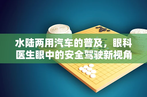 水陆两用汽车的普及，眼科医生眼中的安全驾驶新视角