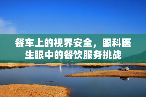 餐车上的视界安全，眼科医生眼中的餐饮服务挑战